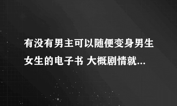 有没有男主可以随便变身男生女生的电子书 大概剧情就行天使寄宿者的 谢谢了