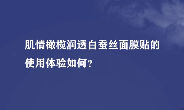 肌情橄榄润透白蚕丝面膜贴的使用体验如何？