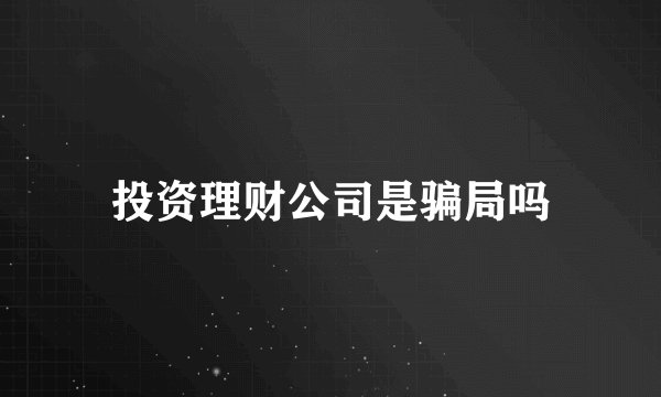 投资理财公司是骗局吗