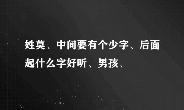 姓莫、中间要有个少字、后面起什么字好听、男孩、