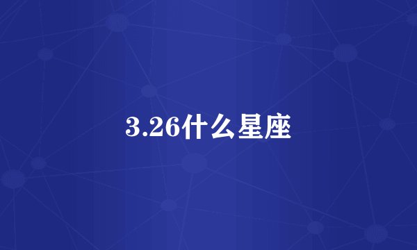 3.26什么星座