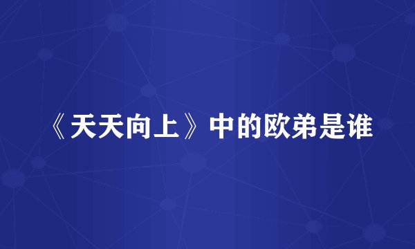 《天天向上》中的欧弟是谁