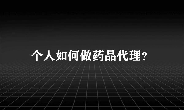 个人如何做药品代理？