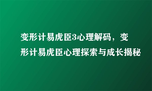 变形计易虎臣3心理解码，变形计易虎臣心理探索与成长揭秘