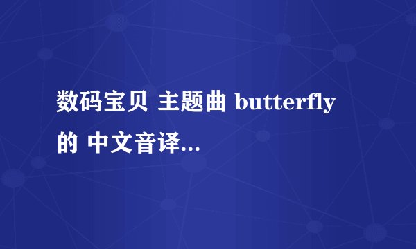 数码宝贝 主题曲 butterfly 的 中文音译歌词 我要全首歌的 不只是第...