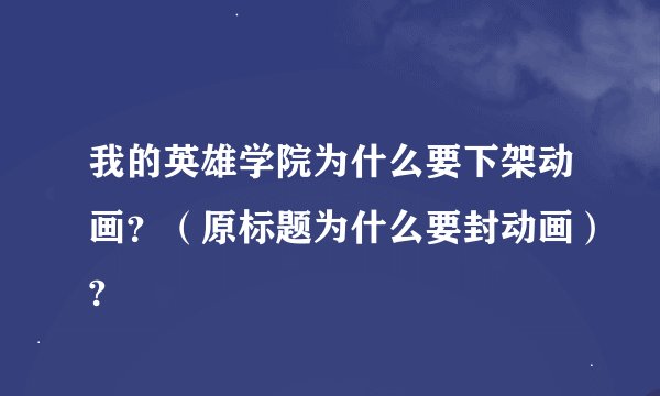 我的英雄学院为什么要下架动画？（原标题为什么要封动画）?