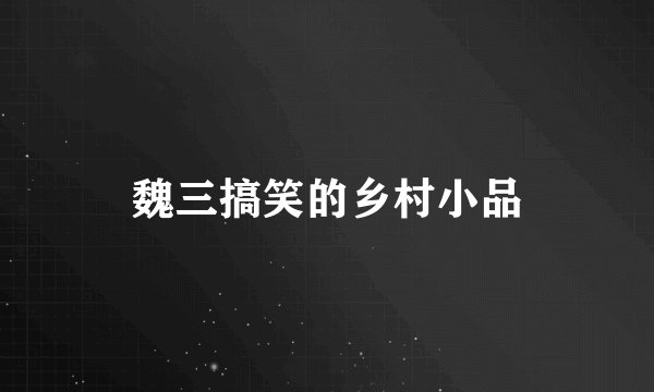 魏三搞笑的乡村小品