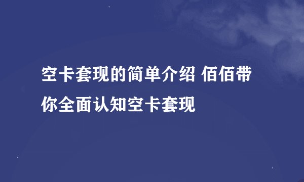 空卡套现的简单介绍 佰佰带你全面认知空卡套现