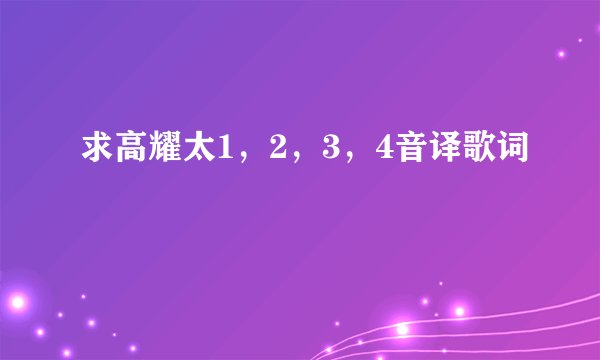 求高耀太1，2，3，4音译歌词