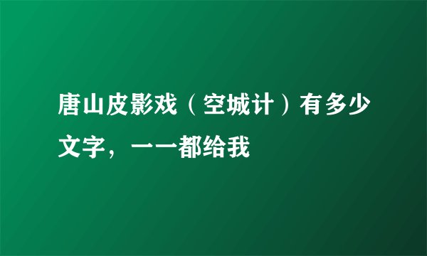 唐山皮影戏（空城计）有多少文字，一一都给我