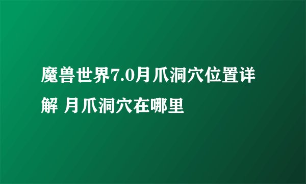 魔兽世界7.0月爪洞穴位置详解 月爪洞穴在哪里