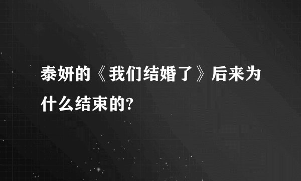 泰妍的《我们结婚了》后来为什么结束的?