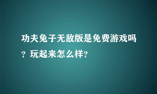 功夫兔子无敌版是免费游戏吗？玩起来怎么样？