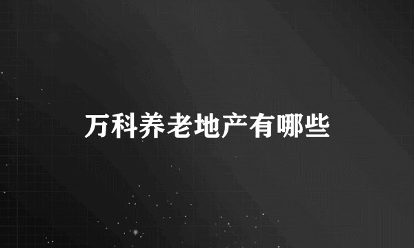 万科养老地产有哪些