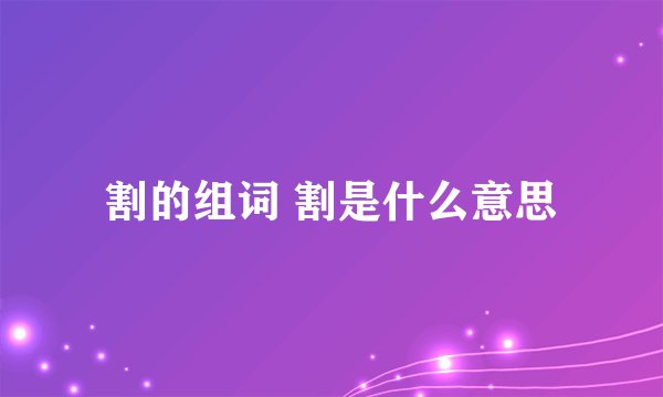 割的组词 割是什么意思