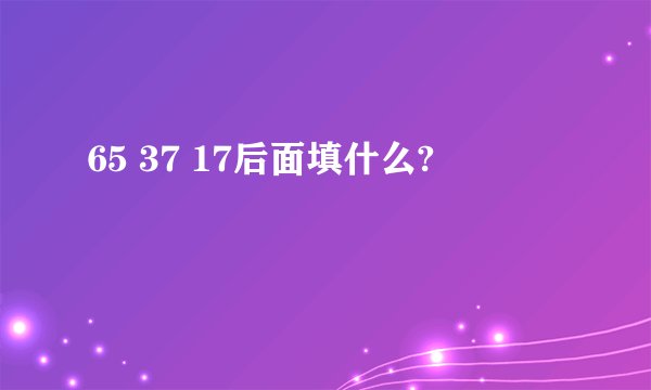 65 37 17后面填什么?