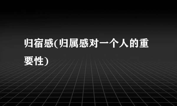 归宿感(归属感对一个人的重要性)