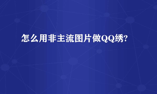 怎么用非主流图片做QQ绣?