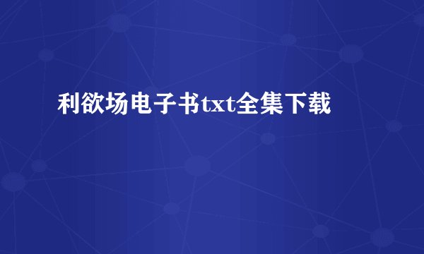 利欲场电子书txt全集下载