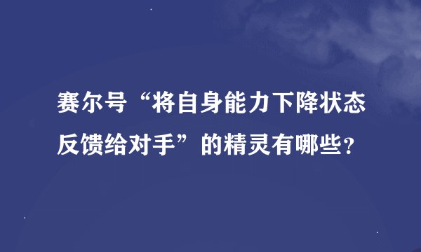 赛尔号“将自身能力下降状态反馈给对手”的精灵有哪些？