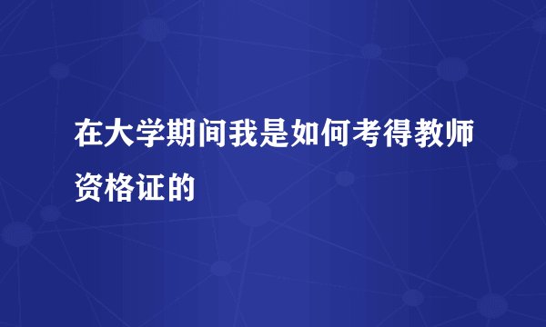 在大学期间我是如何考得教师资格证的