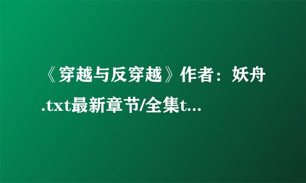 《穿越与反穿越》作者：妖舟.txt最新章节/全集txt免费下载