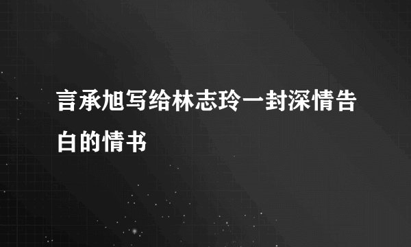 言承旭写给林志玲一封深情告白的情书