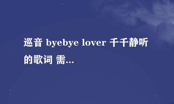 巡音 byebye lover 千千静听的歌词 需要假名备注 例如世界(せかい) 我就50了 都给你们 求帮助- -
