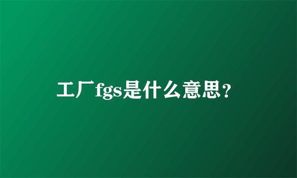 工厂fgs是什么意思？
