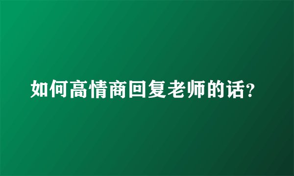 如何高情商回复老师的话？