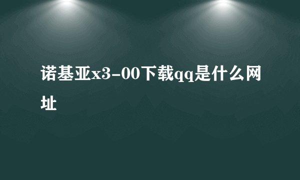 诺基亚x3-00下载qq是什么网址