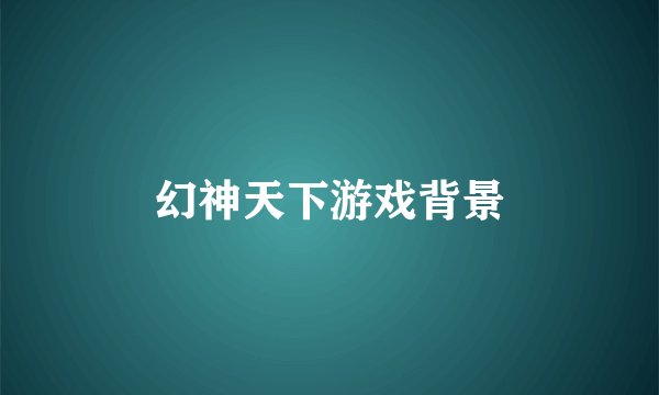 幻神天下游戏背景