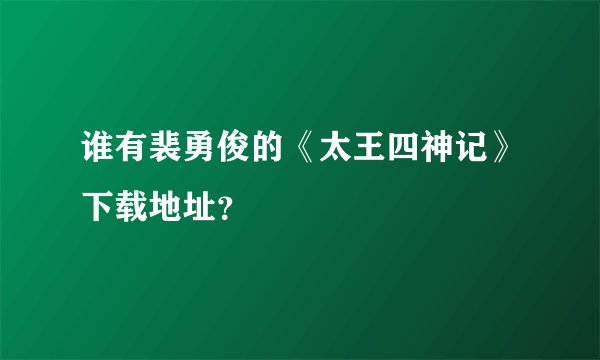 谁有裴勇俊的《太王四神记》下载地址？