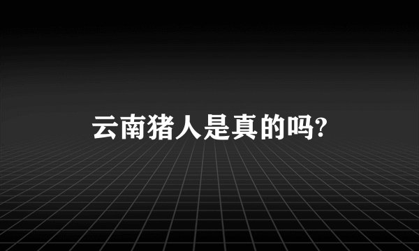 云南猪人是真的吗?
