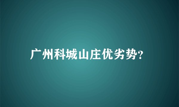 广州科城山庄优劣势？
