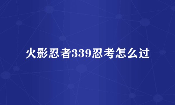 火影忍者339忍考怎么过