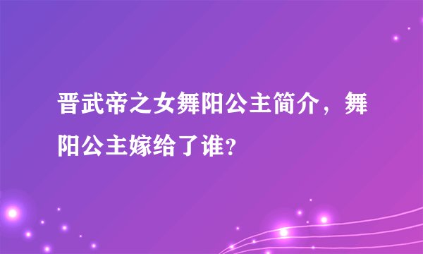 晋武帝之女舞阳公主简介，舞阳公主嫁给了谁？