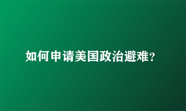 如何申请美国政治避难？