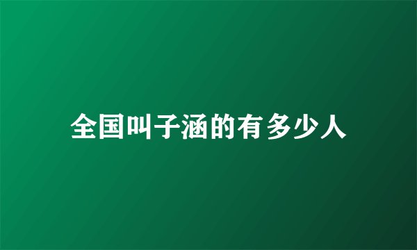全国叫子涵的有多少人