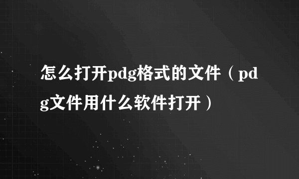 怎么打开pdg格式的文件（pdg文件用什么软件打开）
