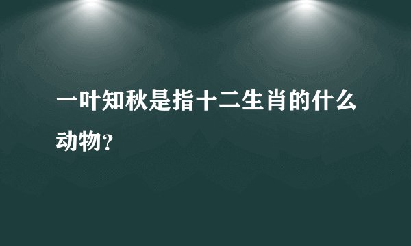 一叶知秋是指十二生肖的什么动物？