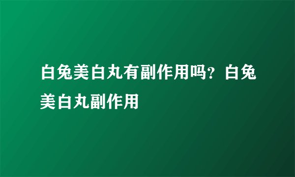 白兔美白丸有副作用吗？白兔美白丸副作用