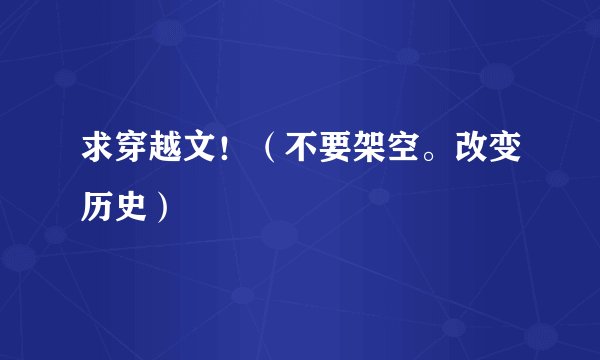 求穿越文！（不要架空。改变历史）