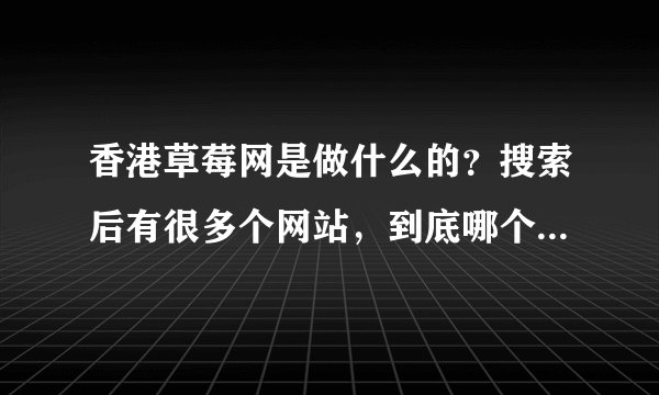 香港草莓网是做什么的？搜索后有很多个网站，到底哪个是真的？