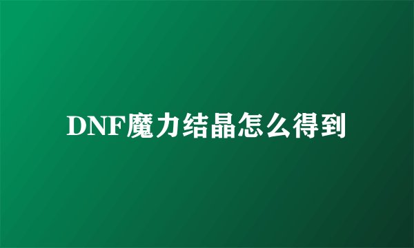 DNF魔力结晶怎么得到
