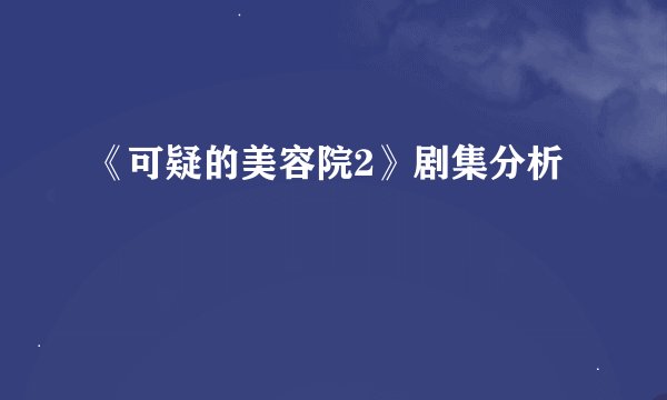 《可疑的美容院2》剧集分析