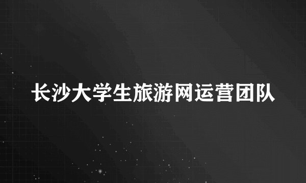 长沙大学生旅游网运营团队