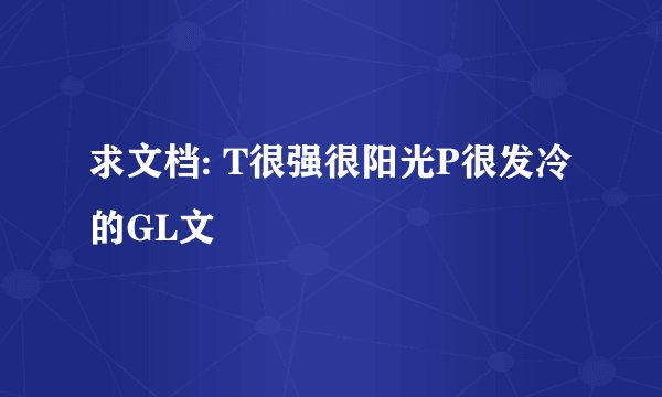 求文档: T很强很阳光P很发冷的GL文