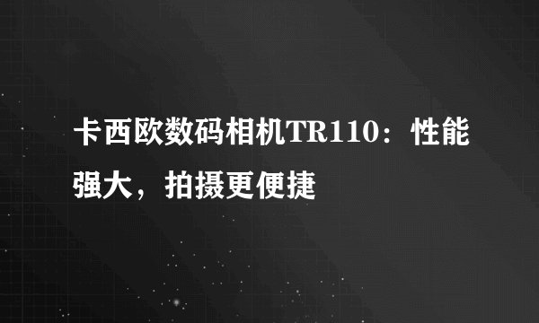 卡西欧数码相机TR110：性能强大，拍摄更便捷