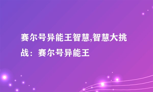 赛尔号异能王智慧,智慧大挑战：赛尔号异能王